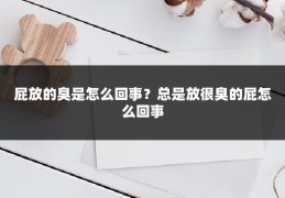 屁放的臭是怎么回事？总是放很臭的屁怎么回事