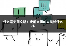 什么是史前文明？史前文明的人类长什么样