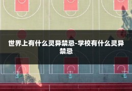 世界上有什么灵异禁忌-学校有什么灵异禁忌