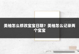 美柚怎么修改宝宝日期？美柚怎么记录两个宝宝