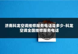 济南科龙空调维修服务电话是多少-科龙空调全国维修服务电话