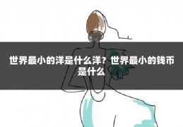 世界最小的洋是什么洋？世界最小的钱币是什么