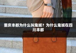 重庆丰都为什么叫鬼城？为什么鬼城在四川丰都