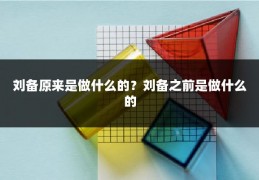 刘备原来是做什么的？刘备之前是做什么的