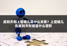 武则天和上官婉儿是什么关系？上官婉儿在武则天时期是什么官职