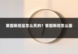 爱因斯坦是怎么死的？爱因斯坦怎么画