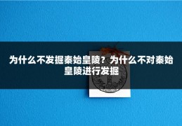 为什么不发掘秦始皇陵？为什么不对秦始皇陵进行发掘