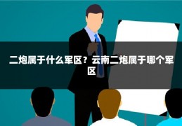 二炮属于什么军区？云南二炮属于哪个军区