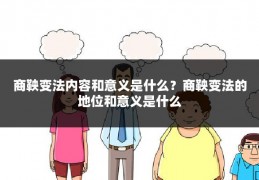 商鞅变法内容和意义是什么？商鞅变法的地位和意义是什么