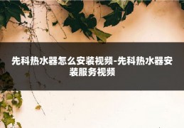 先科热水器怎么安装视频-先科热水器安装服务视频