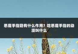 恶魔手指菇有什么作用？吃恶魔手指的动漫叫什么