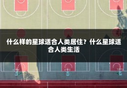 什么样的星球适合人类居住？什么星球适合人类生活