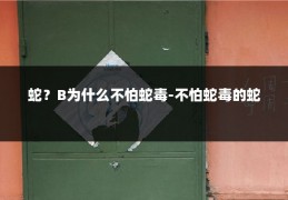 蛇？B为什么不怕蛇毒-不怕蛇毒的蛇