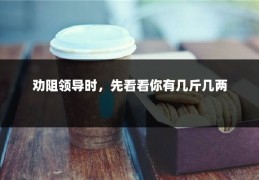 劝阻领导时，先看看你有几斤几两