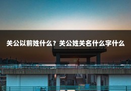 关公以前姓什么？关公姓关名什么字什么