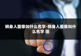 狮身人面像叫什么名字-狮身人面像叫什么名字 田