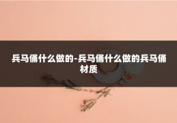 兵马俑什么做的-兵马俑什么做的兵马俑材质