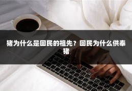 猪为什么是回民的祖先？回民为什么供奉猪