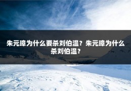 朱元璋为什么要杀刘伯温？朱元璋为什么杀刘伯温？