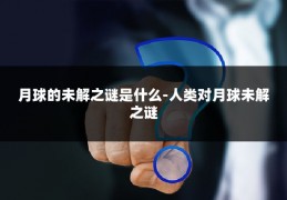 月球的未解之谜是什么-人类对月球未解之谜