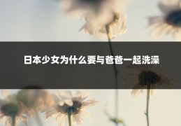 日本少女为什么要与爸爸一起洗澡