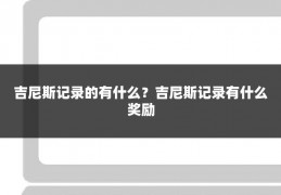 吉尼斯记录的有什么？吉尼斯记录有什么奖励