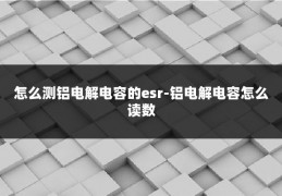 怎么测铝电解电容的esr-铝电解电容怎么读数