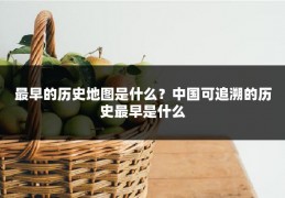 最早的历史地图是什么？中国可追溯的历史最早是什么