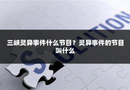 三峡灵异事件什么节目？灵异事件的节目叫什么