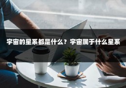 宇宙的星系都是什么？宇宙属于什么星系