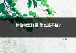 神仙粉怎样做 怎么冻不住？