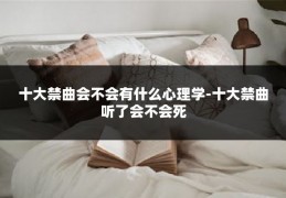 十大禁曲会不会有什么心理学-十大禁曲听了会不会死