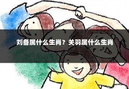 刘备属什么生肖？关羽属什么生肖