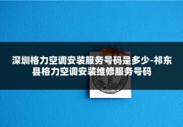 深圳格力空调安装服务号码是多少-祁东县格力空调安装维修服务号码