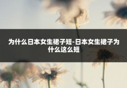 为什么日本女生裙子短-日本女生裙子为什么这么短