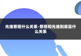 光绪慈禧什么关系-慈禧和光绪到底是什么关系