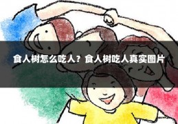 食人树怎么吃人？食人树吃人真实图片