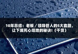 10年总结：老板／领导管人的5大套路，让下属死心塌地的秘诀!（干货）