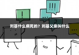 刘基什么病死的？刘基父亲叫什么