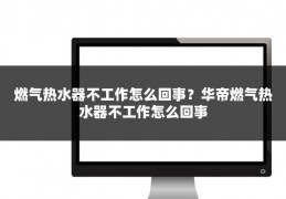 燃气热水器不工作怎么回事？华帝燃气热水器不工作怎么回事