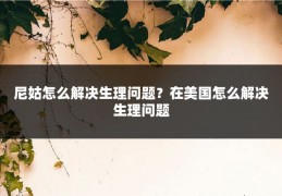 尼姑怎么解决生理问题？在美国怎么解决生理问题