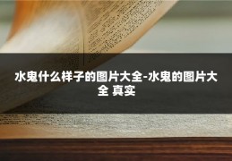 水鬼什么样子的图片大全-水鬼的图片大全 真实