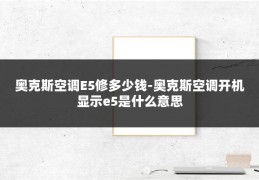 奥克斯空调E5修多少钱-奥克斯空调开机显示e5是什么意思