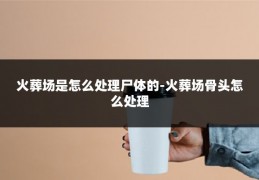 火葬场是怎么处理尸体的-火葬场骨头怎么处理