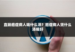 直肠癌症病人喝什么汤？癌症病人煲什么汤喝好