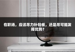 在职场，应该尽力补短板，还是尽可能发挥优势？