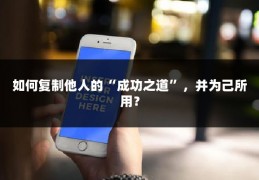 如何复制他人的“成功之道”，并为己所用？