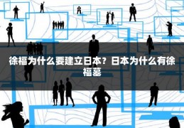 徐福为什么要建立日本？日本为什么有徐福墓