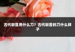 古代斩首用什么刀？古代斩首的刀什么样子