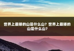 世界上最矮的山是什么山？世界上最矮的山是什么山？